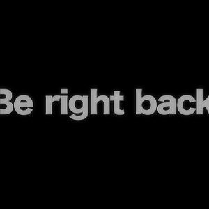 May include: Text on a black background that reads "Be right back".