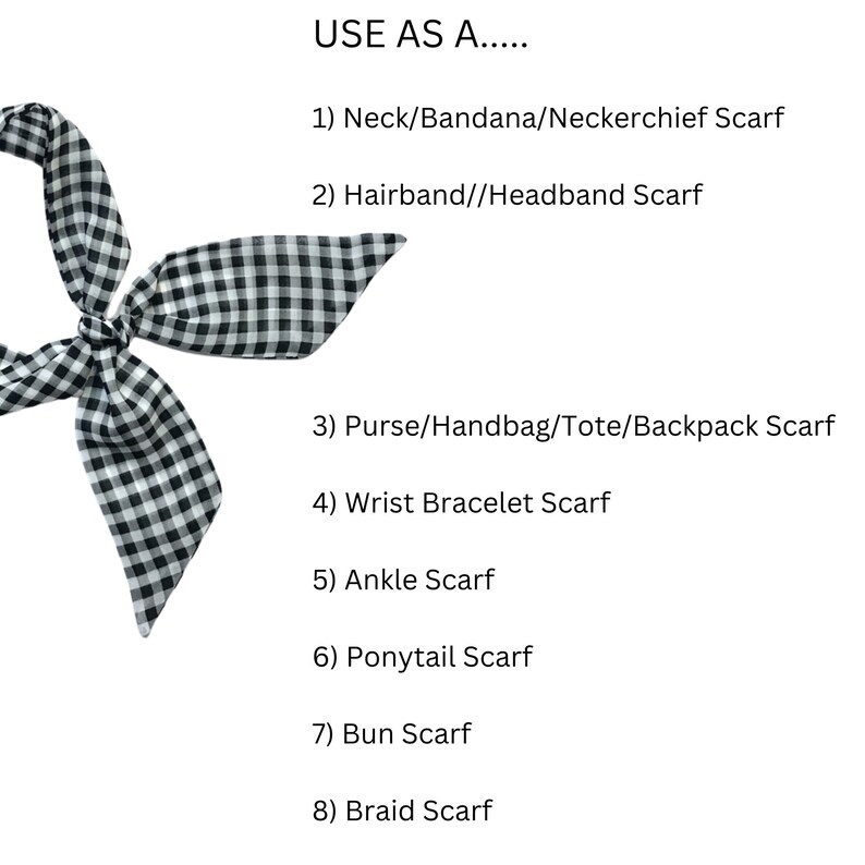 May include: A black and white checkered scarf that can be used as a neck scarf, headband, purse scarf, wrist bracelet, ankle scarf, ponytail scarf, bun scarf, or braid scarf.