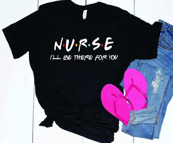 Nurse I'll Be There For You Friends Inspired Tee