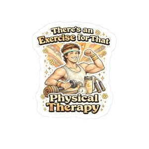 May include: A sticker featuring a cartoon illustration of a smiling person flexing their bicep. The person is wearing a headband and wristbands, and is surrounded by exercise equipment. Text reads "There's an Exercise for That Physical Therapy."