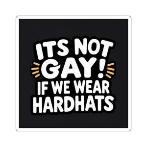 May include: Square sticker with the text "ITS NOT GAY! IF WE WEAR HARDHATS" in white, outlined in black, on a black background. The word "GAY" is in a larger font size and has yellow accents.