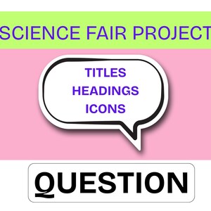 May include: A graphic for a science fair project with the text "SCIENCE FAIR PROJECT" in green. A white speech bubble contains the words "TITLES HEADINGS ICONS" in blue. Below is a white rectangle with the word "QUESTION" in black.
