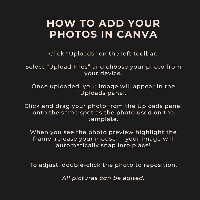 May include: A black graphic with white text that reads "HOW TO ADD YOUR PHOTOS IN CANVA." Instructions include clicking "Uploads," selecting files, and dragging photos onto a template. The text also mentions adjusting and editing photos.