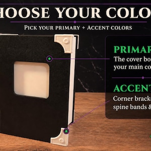 May include: A black book-shaped object with white corner brackets, spine bands, and a latch. The text reads CHOOSE YOUR COLORS, PICK YOUR PRIMARY + ACCENT COLORS, PRIMARY The cover body &mdash; your main color, ACCENTS Corner brackets, spine bands & latch.