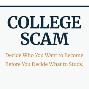 May include: A rectangular sign with a dark blue border and white background. The words "COLLEGE SCAM" are in large, dark blue letters. Below, in smaller, tan letters, it reads, "Decide Who You Want to Become Before You Decide What to Study."