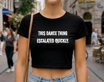 Funny Dance Shirt This Dance Thing Escalated Quickly, Humorous Quote Tee, Party Outfit Top, Trendy Graphic Crop Top Gift for Her