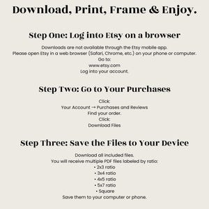 May include: A beige graphic with black text that reads "Download, Print, Frame & Enjoy." Instructions are provided for downloading files from Etsy, including logging in, going to purchases, and saving files. Ratios for printing are listed.