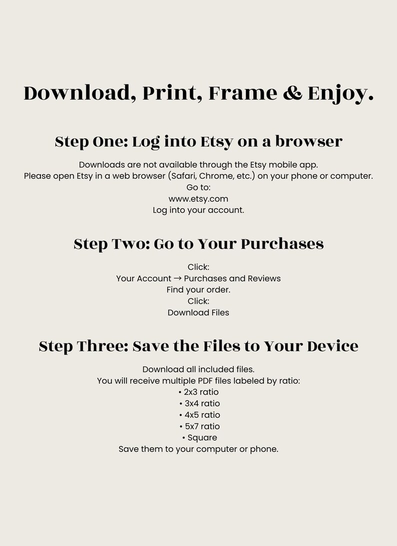 May include: A beige graphic with black text that reads "Download, Print, Frame & Enjoy." Instructions are provided for downloading files from Etsy, including logging in, going to purchases, and saving files. Ratios for printing are listed.