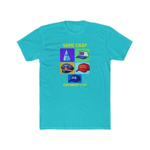 May include: A turquoise t-shirt with the text "SAME CRAP DIFFERENT CAP" and illustrations of different hats. The hats include a KKK hood, a Confederate flag hat, a military hat, a "Make America Great Again" hat, and an ICE hat.