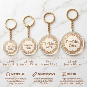 May include: Clear acrylic keychains with gold-colored hardware and a decorative border. The keychains are available in four sizes: 2.0, 2.5, 3.0, and 3.5 inches in diameter. Each keychain features the text "TinyTales Gifts".