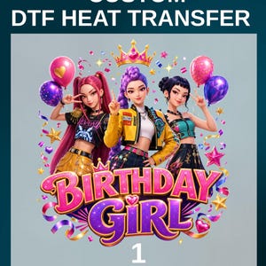 May include: A custom DTF heat transfer graphic featuring three stylized characters with vibrant hair, wearing trendy outfits, positioned beneath a gold crown. The text reads CUSTOM DTF HEAT TRANSFER and BIRTHDAY GIRL 1, surrounded by balloons and stars.