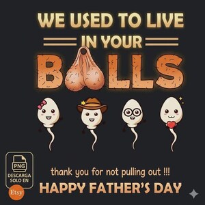 Puede incluir: Un gráfico humorístico del Día del Padre con el texto "WE USED TO LIVE IN YOUR BALLS". Debajo hay personajes de espermatozoides de dibujos animados y el texto "thank you for not pulling out!!! HAPPY FATHER'S DAY."
