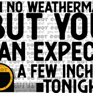 I’m No Weatherman But You Can Expect a Few Inches Tonight Transfer | Ready to Press Sublimation Transfer