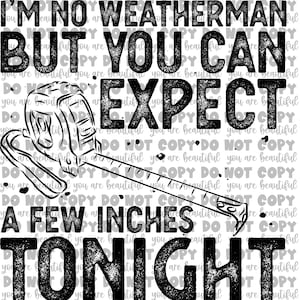 I’m No Weatherman But You Can Expect a Few Inches Tonight - Single Color Transfer | Ready to Press Sublimation Transfer
