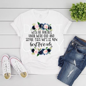 We&#39;ll Be Friends Until We&#39;re Old And Senile Sublimation Transfer | Floral Friends Sublimation Transfer | Ready to Press Sublimation Transfer