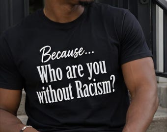Who Are You Without Racism Shirt Thought Provoking Statement Tee Social Awareness Shirt Unisex Graphic T Shirt Conversation Starter Gift
