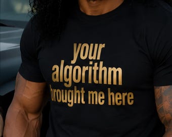 Your Algorithm Brought Me Here Funny Graphic T Shirt Black Gold Statement Tee Trendy Social Media Shirt Unisex Gift