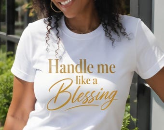 Handle Me Like a Blessing Graphic T Shirt White Tee Gold Vinyl Inspirational Statement Shirt Confidence Shirt Gift for Her