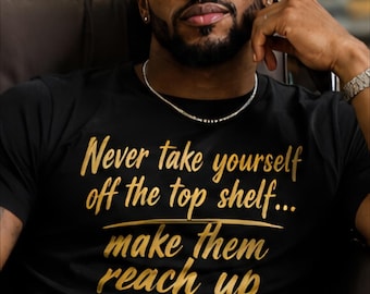 Never Take Yourself Off The Top Shelf Make Them Reach Up Shirt Motivational Quote Tee Gold Vinyl Graphic