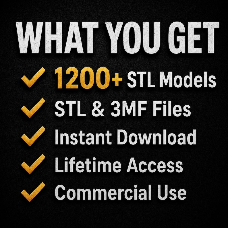 May include: A digital graphic on a black background with the white text WHAT YOU GET. Below are five gold checkmarks next to the following white text: 1200+ STL Models, STL & 3MF Files, Instant Download, Lifetime Access, and Commercial Use.
