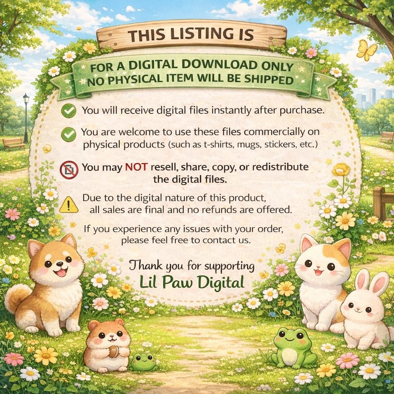 May include: A digital download information sign featuring a garden background with a Shiba Inu, a hamster, a frog, a cat, and a rabbit. The text reads: THIS LISTING IS FOR A DIGITAL DOWNLOAD ONLY NO PHYSICAL ITEM WILL BE SHIPPED. Thank you for supporting Lil Paw Digital.