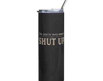 You're Very Smart. Shut Up // Stainless steel tumbler