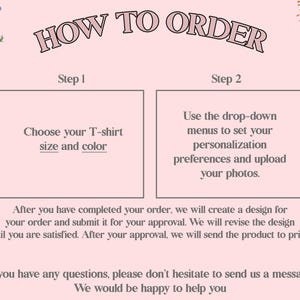 May include: An instructional graphic on a light pink background with floral accents. The text reads: HOW TO ORDER. Step 1: Choose your T-shirt size and color. Step 2: Use the drop-down menus to set your personalization preferences and upload your photos.