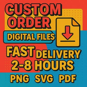 May include: A graphic with the words "CUSTOM ORDER DIGITAL FILES" in red and yellow. Below, it says "FAST DELIVERY 2-8 HOURS" and "PNG SVG PDF". A yellow square with a downward arrow is on the right.
