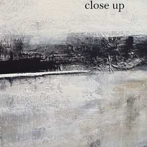 May include: Abstract painting with a textured surface in shades of white, gray, and black. The word "close up" is written in black. The artwork features a layered composition with visible brushstrokes and a sense of depth.