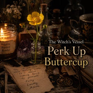 May include: A mystical still life with a yellow buttercup in a small glass bottle, a lit candle, and apothecary bottles. The image includes the text "The Witch's Vessel Perk Up Buttercup" and handwritten notes with inspirational text.