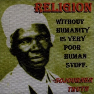 May include: A black and white image of a woman with a white head covering. The text "RELIGION WITHOUT HUMANITY IS VERY POOR HUMAN STUFF." is printed in red and black. The text "SOJOURNER TRUTH" is printed in red and black at the bottom of the image.