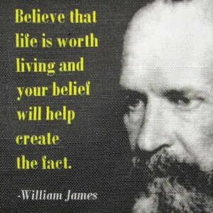 May include: A black and white image of a man with a beard and mustache. The quote "Believe that life is worth living and your belief will help create the fact." is written in yellow text on a black background. The quote is attributed to "William James".