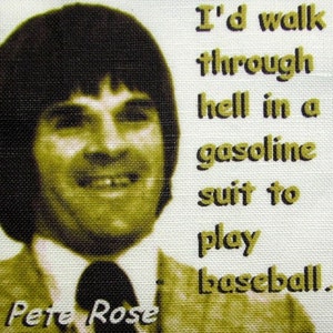 May include: A black and white photo of Pete Rose, a baseball player, with a quote in yellow text that reads: "I'd walk through hell in a gasoline suit to play baseball."
