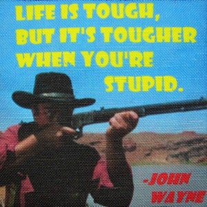 May include: Square image with a blue background and yellow text that reads "LIFE IS TOUGH, BUT IT'S TOUGHER WHEN YOU'RE STUPID." Below the text is a black and white image of a person in a cowboy hat holding a rifle. The text "-JOHN WAYNE" is at the bottom.