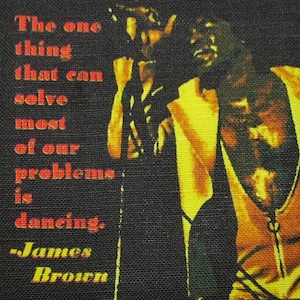 May include: A black and yellow image of James Brown with a quote that reads "The one thing that can solve most of our problems is dancing." -James Brown