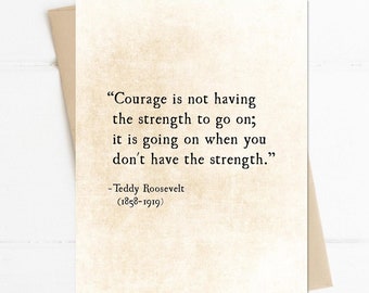 Courage is not Having the Strength Quote, Teddy Theodore Roosevelt, Encouragement Quote, Inspirational Card, Literary Quote