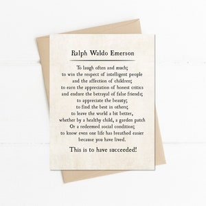 May include: A beige card with a quote by Ralph Waldo Emerson. The quote reads: "To laugh often and much; to win the respect of intelligent people and the affection of children; to earn the appreciation of honest critics and endure the betrayal of false friends; to appreciate the beauty; to find the best in others; to leave the world a bit better, whether by a healthy child, a garden patch Or a redeemed social condition; to know even one life has breathed easier because you have lived. This is to have succeeded!"