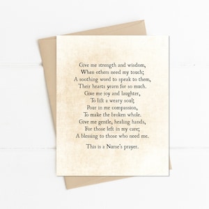 May include: A vintage-style card with a poem about the strength and compassion of a nurse. The poem reads: "Give me strength and wisdom, When others need my touch; A soothing word to speak to them, Their hearts yearn for so much. Give me joy and laughter, To lift a weary soul; Pour in me compassion, To make the broken whole. Give me gentle, healing hands, For those left in my care; A blessing to those who need me. This is a Nurse's prayer."