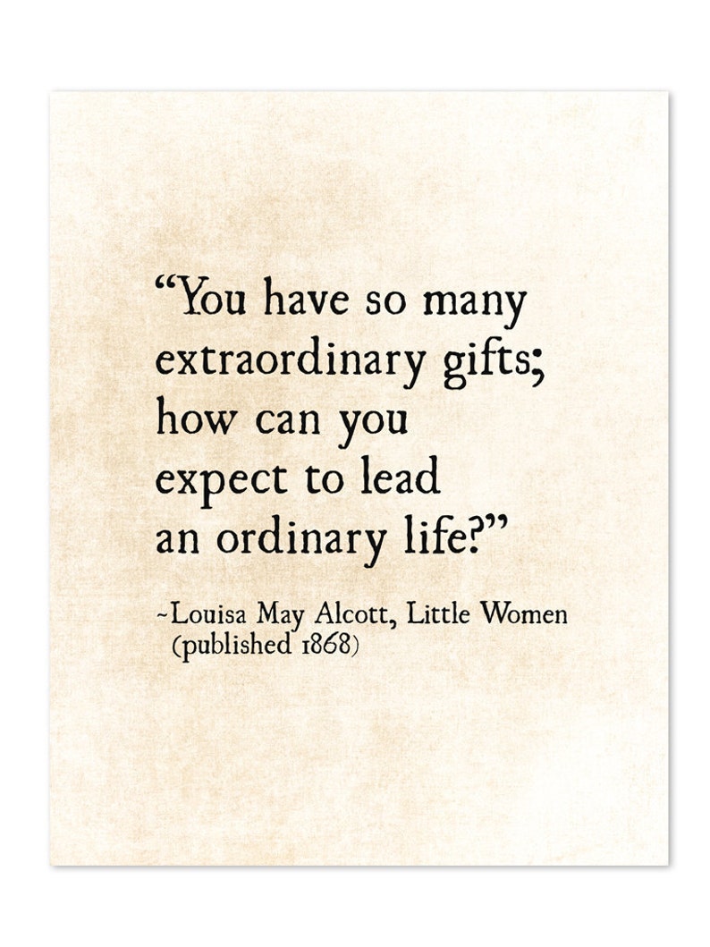 May include: A quote by Louisa May Alcott from her book "Little Women" published in 1868. The quote reads: "You have so many extraordinary gifts; how can you expect to lead an ordinary life?"