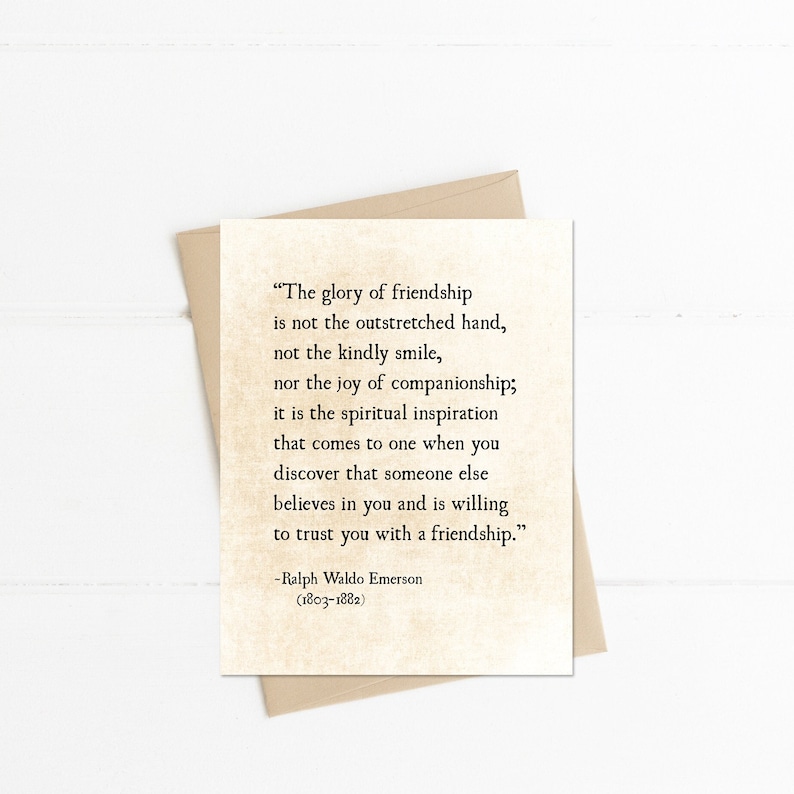 May include: A beige card with a quote about friendship by Ralph Waldo Emerson. The quote reads, "The glory of friendship is not the outstretched hand, not the kindly smile, nor the joy of companionship; it is the spiritual inspiration that comes to one when you discover that someone else believes in you and is willing to trust you with a friendship."
