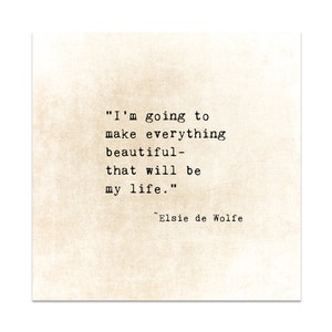 May include: A vintage-style typography print with a quote by Elsie de Wolfe: "I'm going to make everything beautiful - that will be my life."
