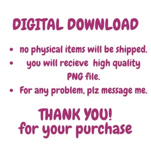 May include: A digital download notice with magenta text on a white background. The text reads: DIGITAL DOWNLOAD, no physical items will be shipped, you will recieve high quality PNG file, For any problem, plz message me, THANK YOU! for your purchase.