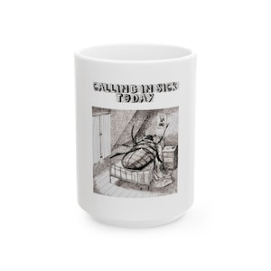 May include: White ceramic mug featuring a black and white illustration of a large insect in a bed, with the text "CALLING IN SICK TODAY" above the illustration. The mug has a glossy finish and a large handle.