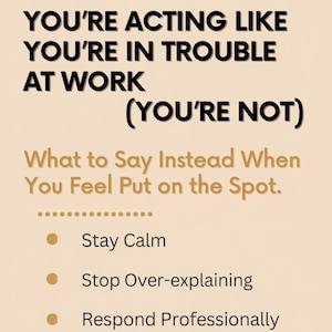 May include: A beige graphic with black and gold text. The text reads "YOU'RE ACTING LIKE YOU'RE IN TROUBLE AT WORK (YOU'RE NOT)". Below, it says "What to Say Instead When You Feel Put on the Spot." The image lists three tips: Stay Calm, Stop Over-explaining, and Respond Professionally.