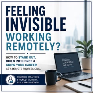 May include: Image with text: "FEELING INVISIBLE WORKING REMOTELY?" and "HOW TO STAND OUT, BUILD INFLUENCE & GROW YOUR CAREER AS A REMOTE PROFESSIONAL." A laptop displays "FOCUSED. CONNECTED. IMPACTFUL." A mug, notepad, and plant are on a desk.