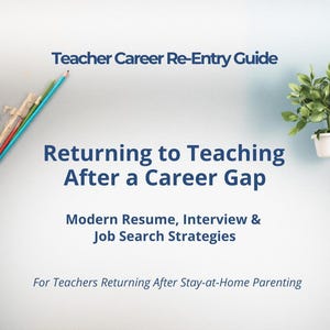 May include: A guide titled "Teacher Career Re-Entry Guide" with the text "Returning to Teaching After a Career Gap." It also includes "Modern Resume, Interview & Job Search Strategies" and "For Teachers Returning After Stay-at-Home Parenting."