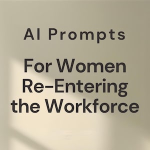 May include: Text on a light beige background reads "AI Prompts For Women Re-Entering the Workforce" in a dark gray font. The text is centered and stacked vertically.