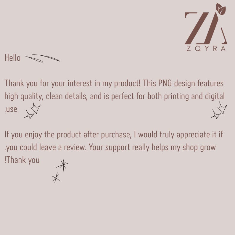 May include: A light brown digital information card featuring the ZQYRA logo with two leaves at the top right. The text reads: Hello, Thank you for your interest in my product! This PNG design features high quality, clean details, and is perfect for both printing and digital use. If you enjoy the product after purchase, I would truly appreciate it if you could leave a review. Your support really helps my shop grow! Thank you.
