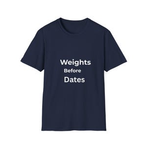 May include: Navy blue t-shirt with the white text "Weights Before Dates" in a simple, sans-serif font. The shirt has short sleeves and a crew neck. The text is centered on the front of the shirt.