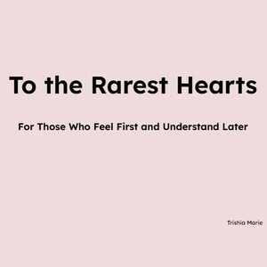 May include: A light pink background with the text "To the Rarest Hearts" in bold black font. Below, smaller text reads "For Those Who Feel First and Understand Later." The author's name, Trishia Marie, is at the bottom.